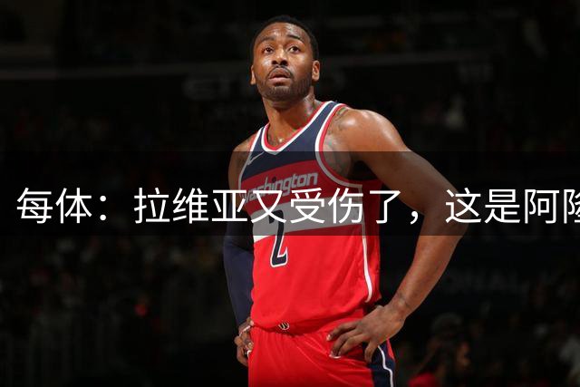 每体：拉维亚又受伤了，这是阿隆索的首个警报