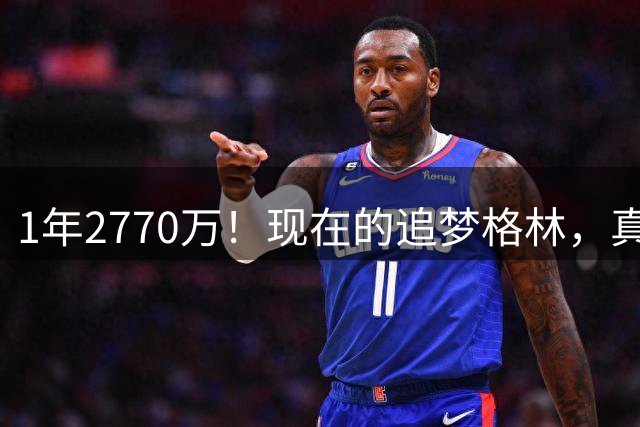 1年2770万！现在的追梦格林，真实水平如何？